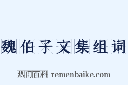 魏伯子文集组词是什么意思的图片